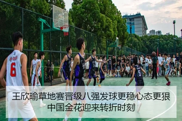 王欣瑜草地赛晋级八强发球更稳心态更狠中国金花迎来转折时刻