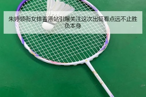 朱婷领衔女排香港站引爆关注这次出征看点远不止胜负本身
