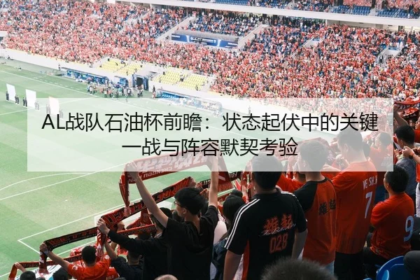 AL战队石油杯前瞻：状态起伏中的关键一战与阵容默契考验